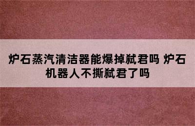 炉石蒸汽清洁器能爆掉弑君吗 炉石机器人不撕弑君了吗